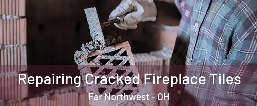Repairing Cracked Fireplace Tiles Far Northwest - OH