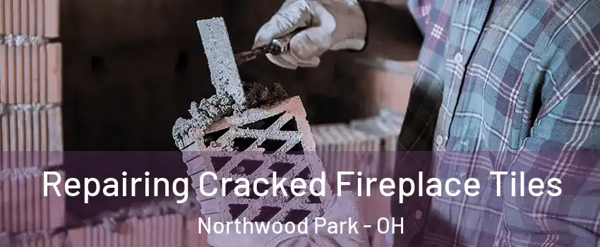 Repairing Cracked Fireplace Tiles Northwood Park - OH