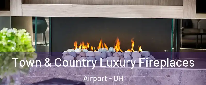 Town & Country Luxury Fireplaces Airport - OH