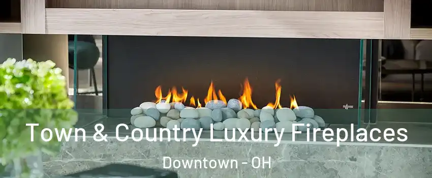 Town & Country Luxury Fireplaces Downtown - OH