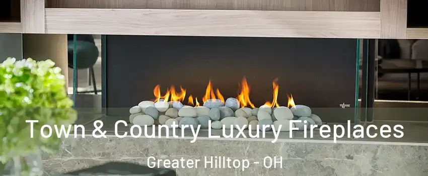 Town & Country Luxury Fireplaces Greater Hilltop - OH