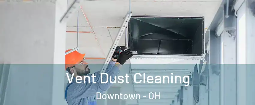 Vent Dust Cleaning Downtown - OH