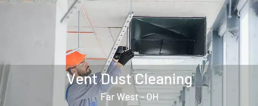 Vent Dust Cleaning Far West - OH