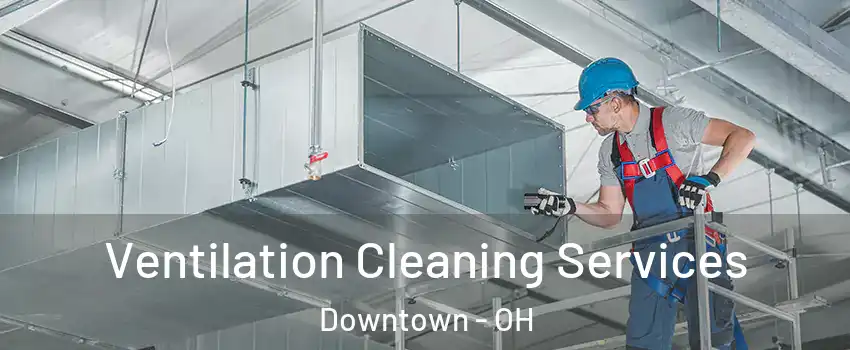 Ventilation Cleaning Services Downtown - OH