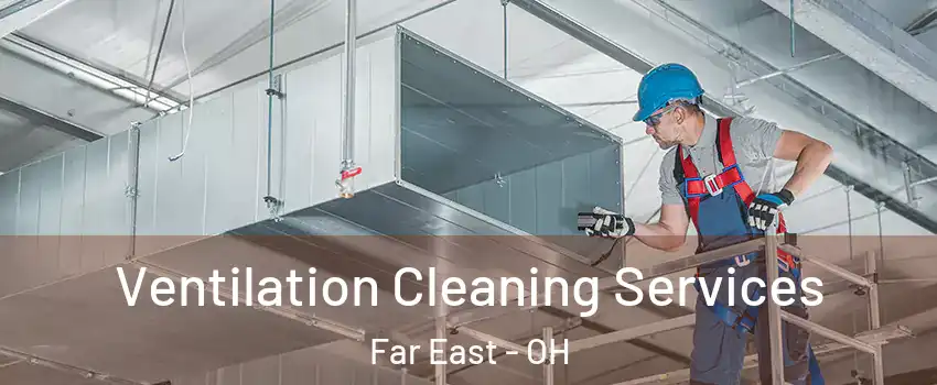 Ventilation Cleaning Services Far East - OH