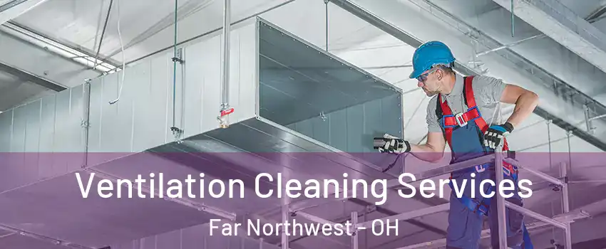 Ventilation Cleaning Services Far Northwest - OH