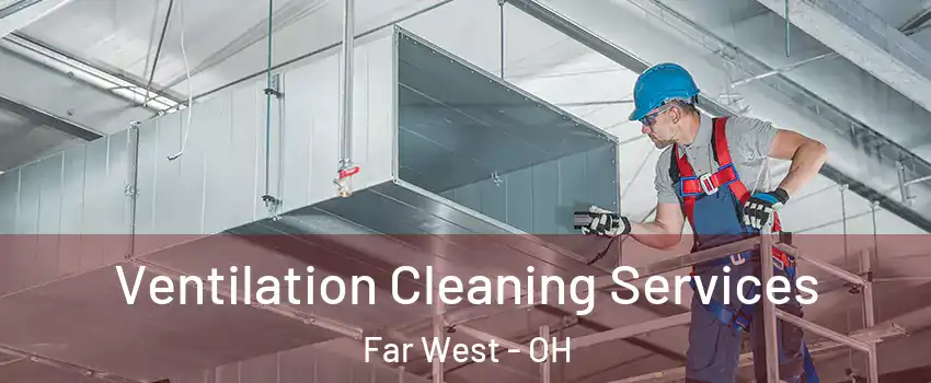 Ventilation Cleaning Services Far West - OH