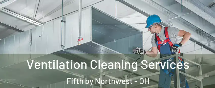 Ventilation Cleaning Services Fifth by Northwest - OH