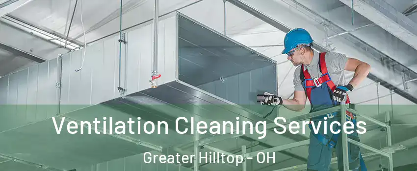 Ventilation Cleaning Services Greater Hilltop - OH