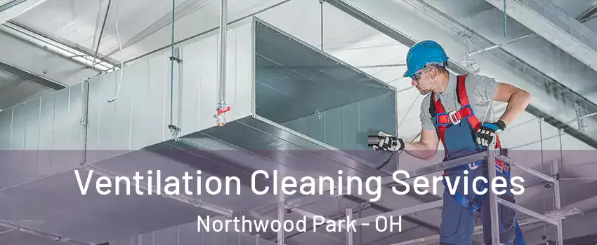 Ventilation Cleaning Services Northwood Park - OH