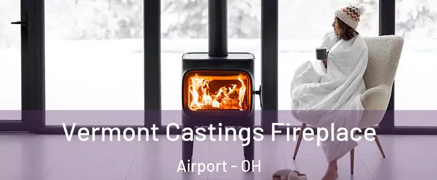 Vermont Castings Fireplace Airport - OH