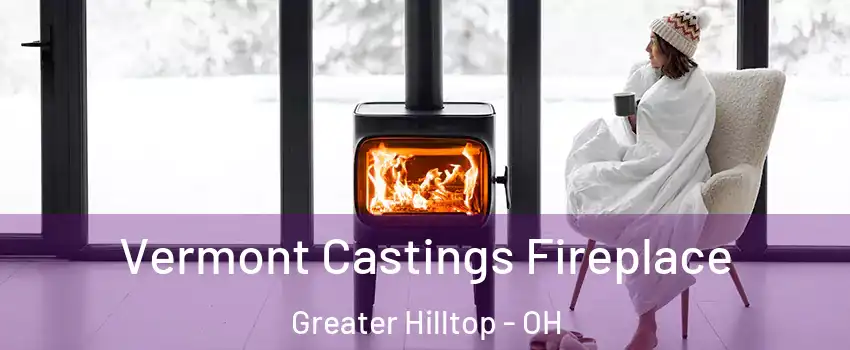 Vermont Castings Fireplace Greater Hilltop - OH