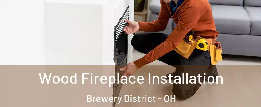 Wood Fireplace Installation Brewery District - OH