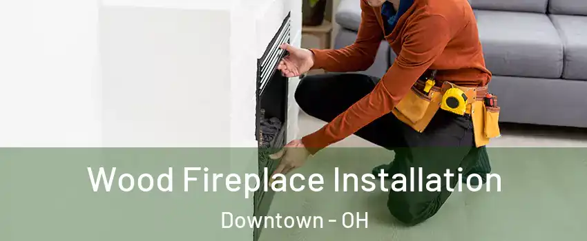 Wood Fireplace Installation Downtown - OH