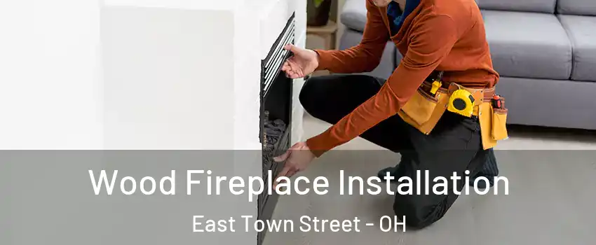 Wood Fireplace Installation East Town Street - OH