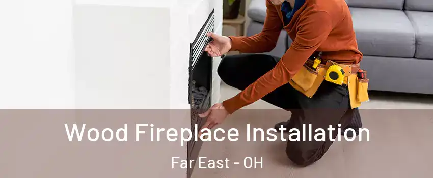 Wood Fireplace Installation Far East - OH