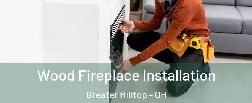 Wood Fireplace Installation Greater Hilltop - OH