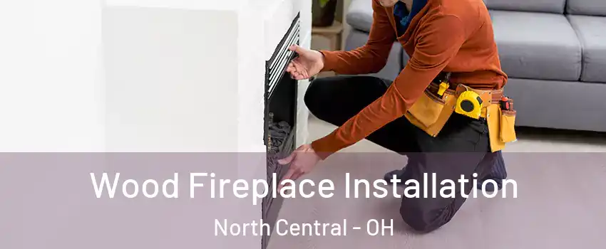 Wood Fireplace Installation North Central - OH