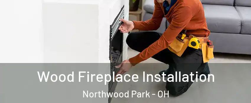 Wood Fireplace Installation Northwood Park - OH