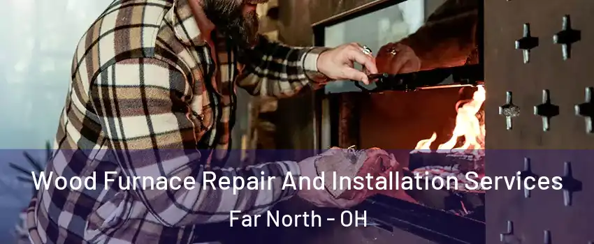 Wood Furnace Repair And Installation Services Far North - OH