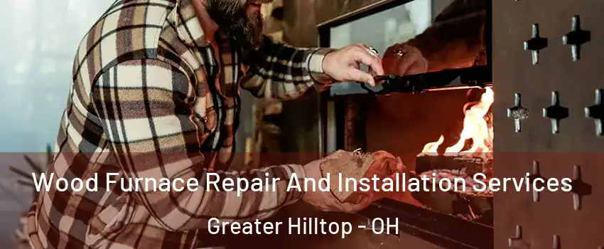 Wood Furnace Repair And Installation Services Greater Hilltop - OH