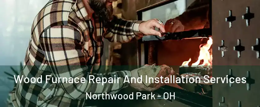 Wood Furnace Repair And Installation Services Northwood Park - OH
