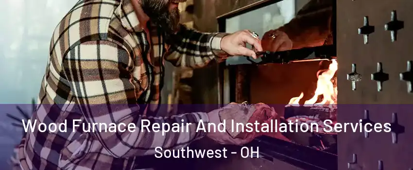 Wood Furnace Repair And Installation Services Southwest - OH
