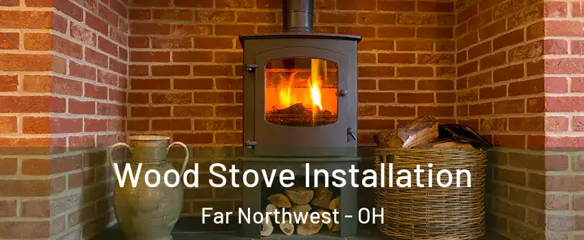 Wood Stove Installation Far Northwest - OH