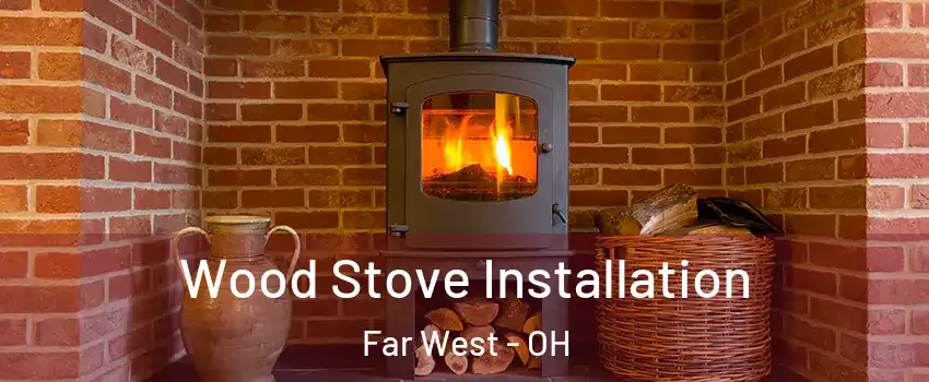 Wood Stove Installation Far West - OH