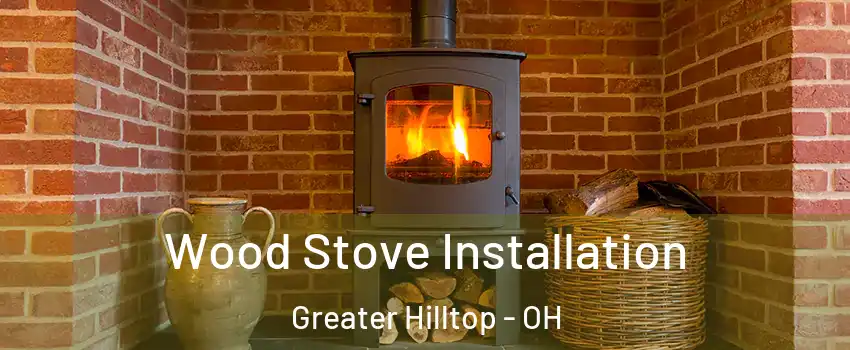 Wood Stove Installation Greater Hilltop - OH