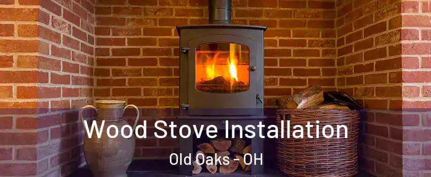 Wood Stove Installation Old Oaks - OH