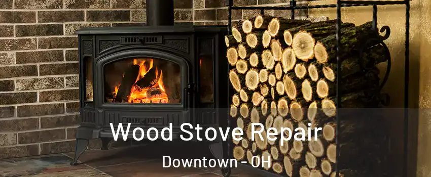Wood Stove Repair Downtown - OH