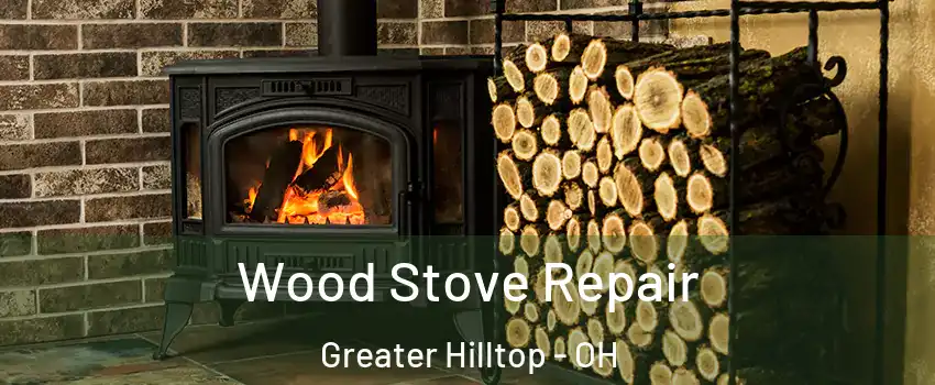 Wood Stove Repair Greater Hilltop - OH